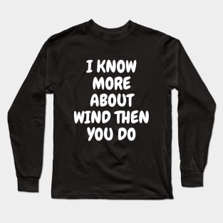 I Know More About Wind Than You Do Long Sleeve T-Shirt